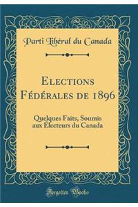 Elections Fédérales de 1896: Quelques Faits, Soumis aux Électeurs du Canada (Classic Reprint)