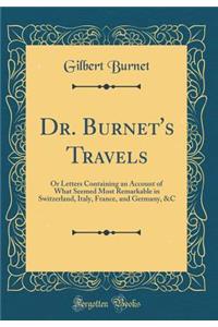 Dr. Burnet's Travels: Or Letters Containing an Account of What Seemed Most Remarkable in Switzerland, Italy, France, and Germany, &C (Classic Reprint)