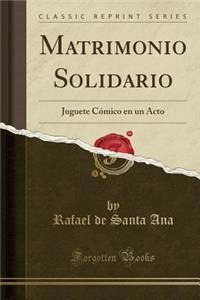Matrimonio Solidario: Juguete CÃ³mico En Un Acto (Classic Reprint)