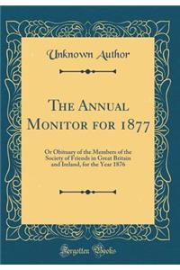 The Annual Monitor for 1877: Or Obituary of the Members of the Society of Friends in Great Britain and Ireland, for the Year 1876 (Classic Reprint)