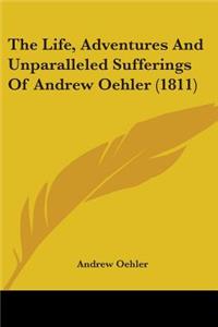 Life, Adventures And Unparalleled Sufferings Of Andrew Oehler (1811)