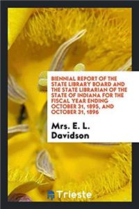 Biennial Report of the State Library Board and the State Librarian of the State of Indiana for the Fiscal Year Ending October 31, 1895, and October 31, 1896