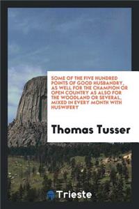 Some of the Five Hundred Points of Good Husbandry, Newly Corrected and Ed ...