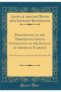 Proceedings of the Thirteenth Annual Convention of the Society of American Florists: Held at Providence, R. I., August 17th, 18th, 19th and 20th, 1897 (Classic Reprint)