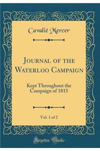 Journal of the Waterloo Campaign, Vol. 1 of 2: Kept Throughout the Campaign of 1815 (Classic Reprint)