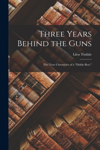 Three Years Behind the Guns: The True Chronicles of a Diddy-Box,