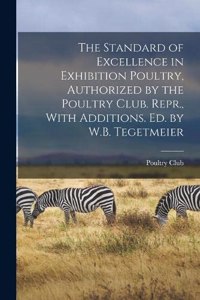 The Standard of Excellence in Exhibition Poultry, Authorized by the Poultry Club. Repr., With Additions. Ed. by W.B. Tegetmeier