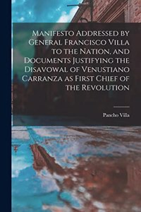 Manifesto Addressed by General Francisco Villa to the Nation, and Documents Justifying the Disavowal of Venustiano Carranza as First Chief of the Revolution