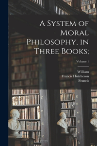 System of Moral Philosophy, in Three Books;; Volume 1