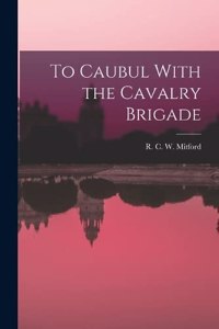 To Caubul With the Cavalry Brigade