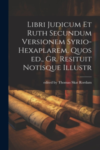 Libri Judicum et Ruth Secundum Versionem Syrio-hexaplarem, Quos ed., Gr. Resituit Notisque Illustr