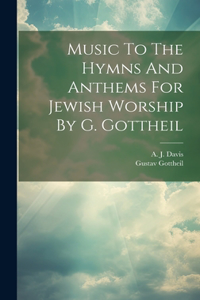 Music To The Hymns And Anthems For Jewish Worship By G. Gottheil