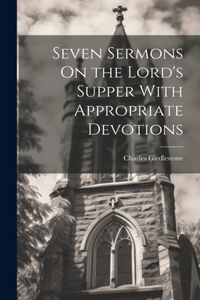 Seven Sermons On the Lord's Supper With Appropriate Devotions