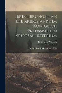 Erinnerungen an Die Kriegsjahre Im Königlich Preussischen Kriegsministerium