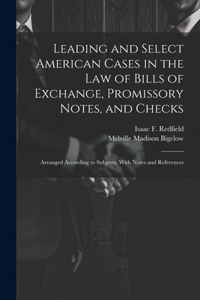 Leading and Select American Cases in the law of Bills of Exchange, Promissory Notes, and Checks; Arranged According to Subjects. With Notes and References