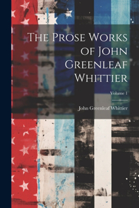 Prose Works of John Greenleaf Whittier; Volume 1