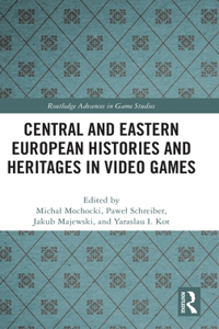 Central and Eastern European Histories and Heritages in Video Games