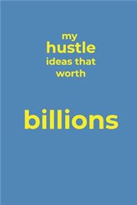 My Hustle Ideas That Worth Billions: Journal for Women, Men Entrepreneurs, Co-workers, Professionals, Financers, Investors and Influencers