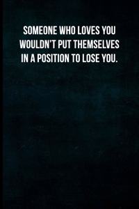 Someone Who Loves You Wouldn't Put Themselves In A Position To Lose You.