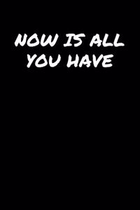 Now Is All You Have