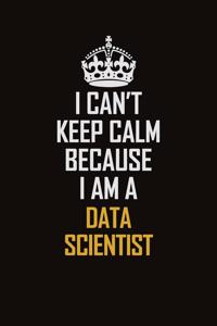 I Can't Keep Calm Because I Am A Data Scientist
