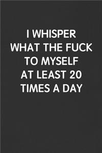 I Whisper What the Fuck to Myself at Least 20 Times a Day