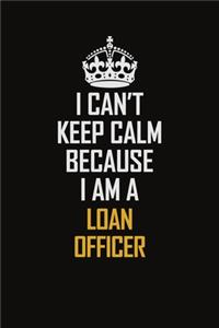 I Can't Keep Calm Because I Am A Loan Officer