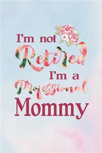 I'm Not Retired I'm a Professional Mommy