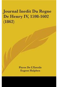 Journal Inedit Du Regne De Henry IV, 1598-1602 (1862)