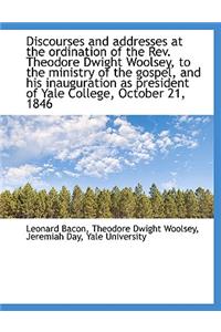 Discourses and Addresses at the Ordination of the REV. Theodore Dwight Woolsey, to the Ministry of T