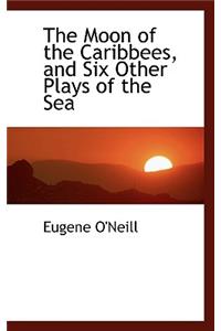 The Moon of the Caribbees, and Six Other Plays of the Sea