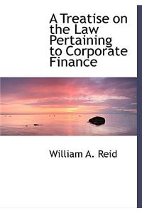 A Treatise on the Law Pertaining to Corporate Finance