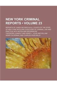 New York Criminal Reports (Volume 23); Reports of Cases Decided in All Courts of the State of New York Involving Questions of Criminal Law and Practic