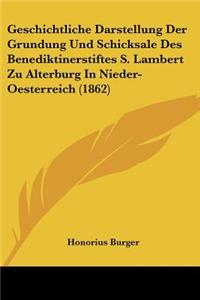 Geschichtliche Darstellung Der Grundung Und Schicksale Des Benediktinerstiftes S. Lambert Zu Alterburg In Nieder-Oesterreich (1862)