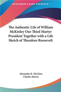 Authentic Life of William McKinley Our Third Martyr President Together with a Life Sketch of Theodore Roosevelt