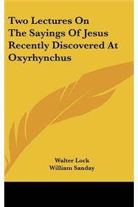 Two Lectures on the Sayings of Jesus Recently Discovered at Oxyrhynchus