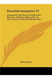 Parochial Antiquities V2: Attempted in the History of Ambrosden, Burcester, and Other Adjacent Parts in the Counties of Oxford and Bucks (1818)