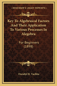 Key to Algebraical Factors and Their Application to Various Processes in Alegebra