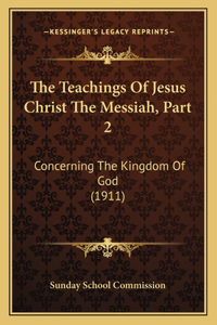Teachings Of Jesus Christ The Messiah, Part 2: Concerning The Kingdom Of God (1911)