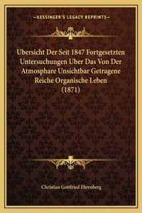 Ubersicht Der Seit 1847 Fortgesetzten Untersuchungen Uber Das Von Der Atmosphare Unsichtbar Getragene Reiche Organische Leben (1871)