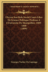 L'Aryen Son Role Social Cours Libre De Science Politique Professe A L'Universite De Montpellier, 1889-1890 (1899)