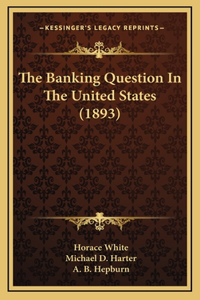 The Banking Question In The United States (1893)