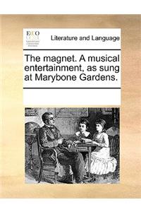 The magnet. A musical entertainment, as sung at Marybone Gardens.