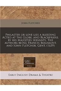 Philaster or Love Lies a Bleeding Acted at the Globe, and Blackfriers. by His Majesties Servants. the Authors Being Francis Beaumont, and Iohn Fletcher. Gent. (1639)