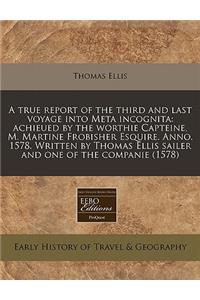 A True Report of the Third and Last Voyage Into Meta Incognita: Achieued by the Worthie Capteine, M. Martine Frobisher Esquire. Anno. 1578. Written by Thomas Ellis Sailer and One of the Companie (1578)