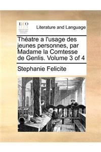 Theatre A L'Usage Des Jeunes Personnes, Par Madame La Comtesse de Genlis. Volume 3 of 4
