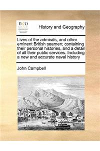 Lives of the admirals, and other eminent British seamen; containing their personal histories, and a detail of all their public services. Including a new and accurate naval history