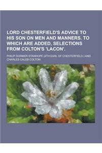 Lord Chesterfield's Advice to His Son on Men and Manners. to Which Are Added, Selections from Colton's 'Lacon'