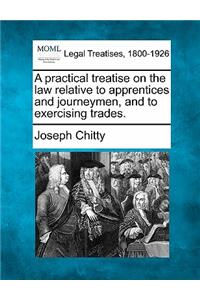 Practical Treatise on the Law Relative to Apprentices and Journeymen, and to Exercising Trades.