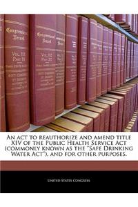 An ACT to Reauthorize and Amend Title XIV of the Public Health Service ACT (Commonly Known as the ''Safe Drinking Water ACT''), and for Other Purposes.